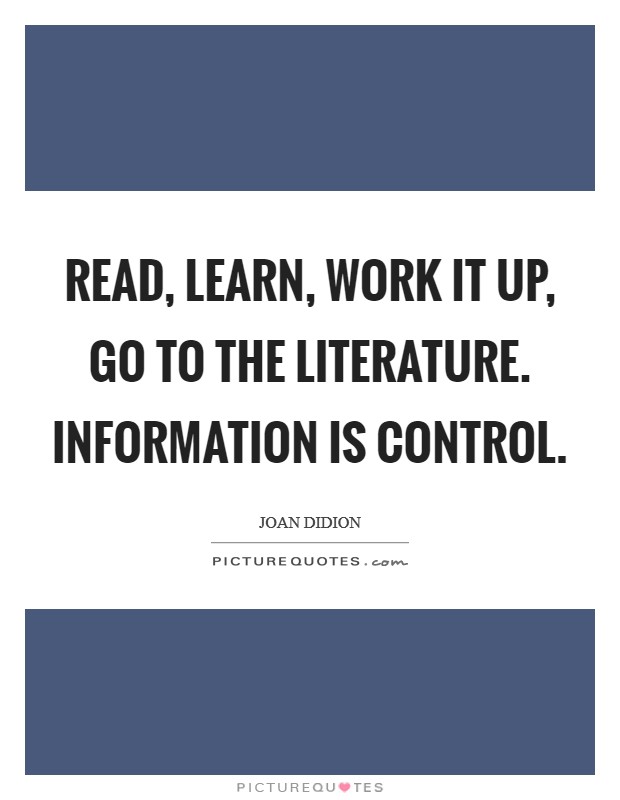 Read, learn, work it up, go to the literature. Information is control Picture Quote #1