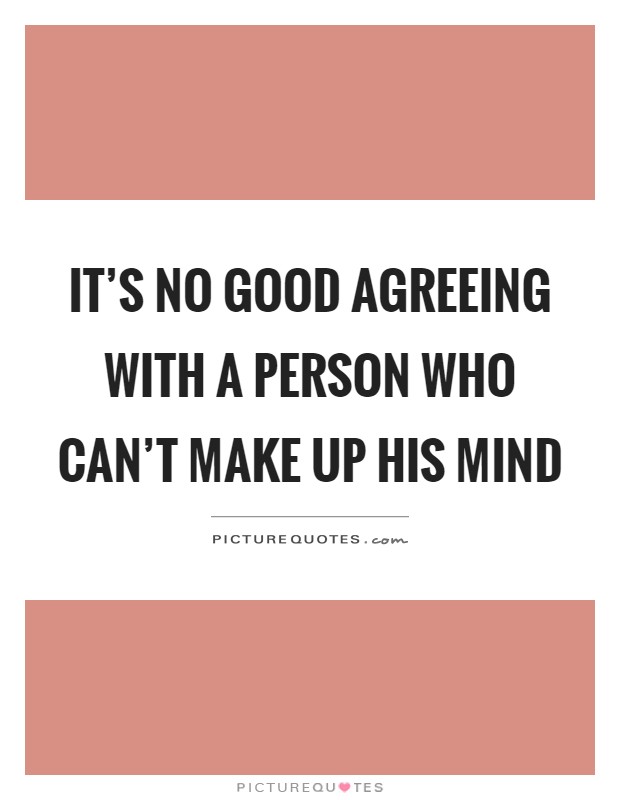 It's no good agreeing with a person who can't make up his mind Picture Quote #1