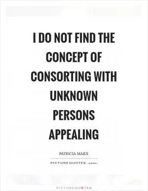 I do not find the concept of consorting with unknown persons appealing Picture Quote #1