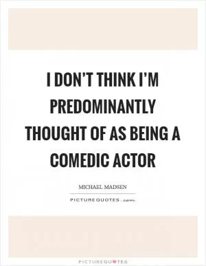 I don’t think I’m predominantly thought of as being a comedic actor Picture Quote #1