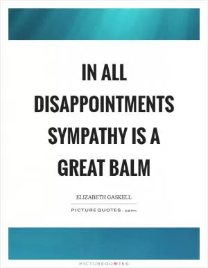 In all disappointments sympathy is a great balm Picture Quote #1