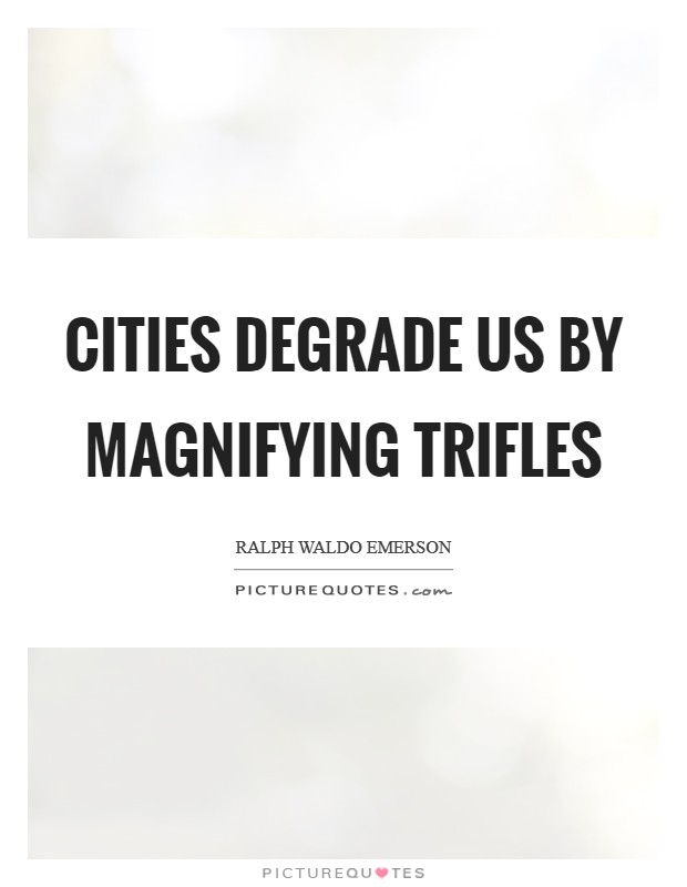 Cities degrade us by magnifying trifles Picture Quote #1
