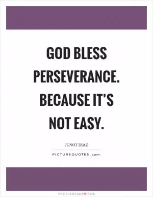 God bless perseverance. Because it’s not easy Picture Quote #1