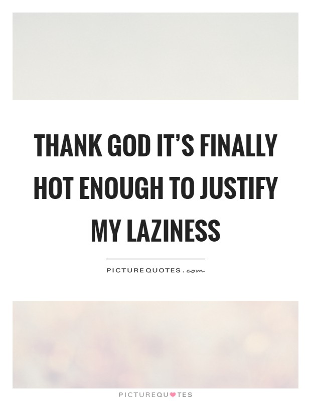 Thank God it's finally hot enough to justify my laziness Picture Quote #1