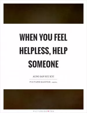 When you feel helpless, help someone Picture Quote #1