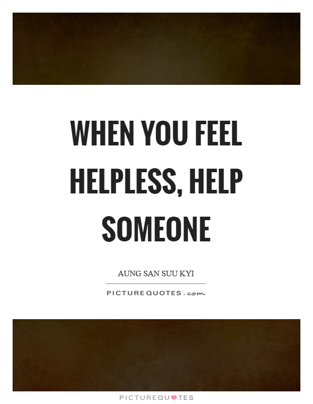 When you feel helpless, help someone Picture Quote #1