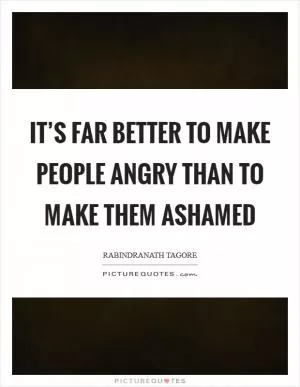 It’s far better to make people angry than to make them ashamed Picture Quote #1