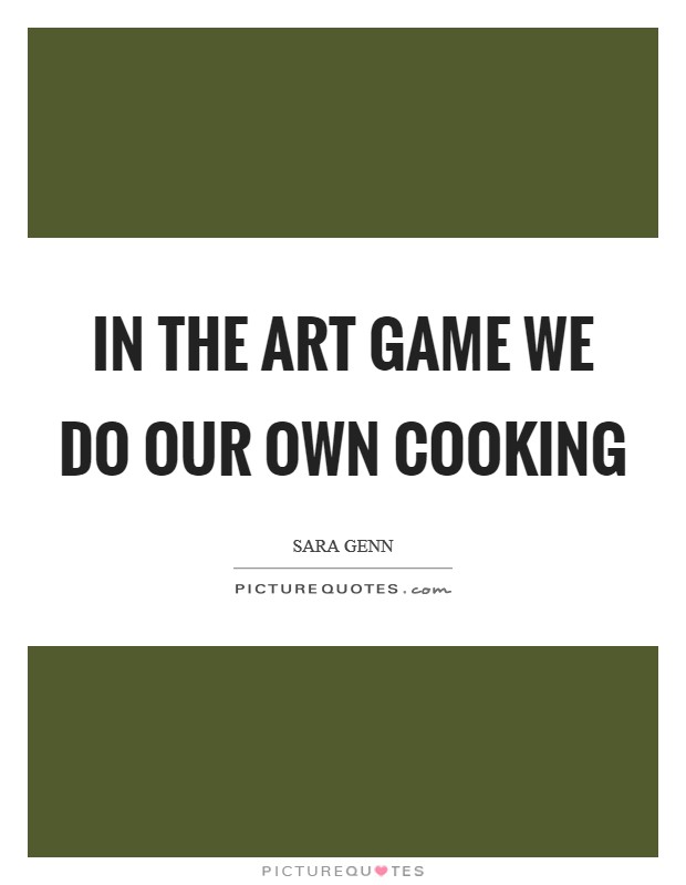 In the art game we do our own cooking Picture Quote #1