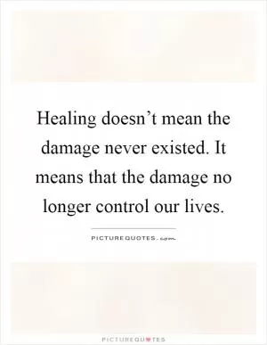 Healing doesn’t mean the damage never existed. It means that the damage no longer control our lives Picture Quote #1