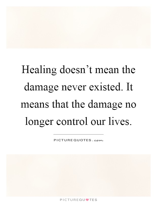 Healing doesn't mean the damage never existed. It means that the damage no longer control our lives Picture Quote #1