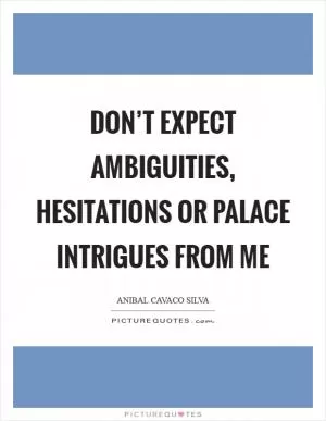 Don’t expect ambiguities, hesitations or palace intrigues from me Picture Quote #1
