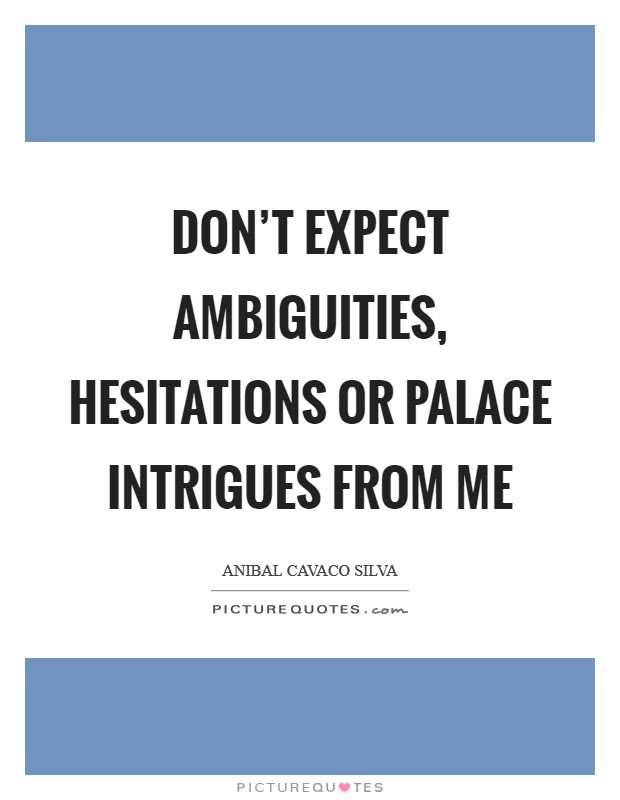 Don't expect ambiguities, hesitations or palace intrigues from me Picture Quote #1