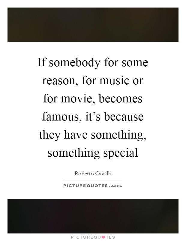 If somebody for some reason, for music or for movie, becomes famous, it's because they have something, something special Picture Quote #1