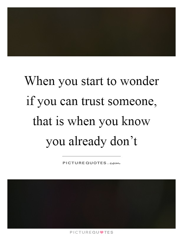 When you start to wonder if you can trust someone, that is when you know you already don't Picture Quote #1