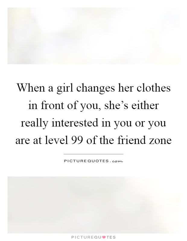 When a girl changes her clothes in front of you, she's either really interested in you or you are at level 99 of the friend zone Picture Quote #1