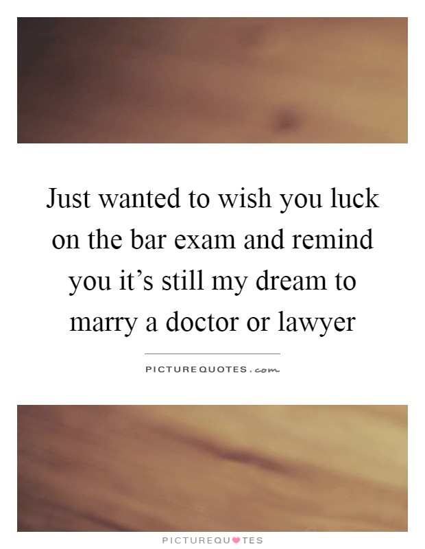 Just wanted to wish you luck on the bar exam and remind you it's still my dream to marry a doctor or lawyer Picture Quote #1