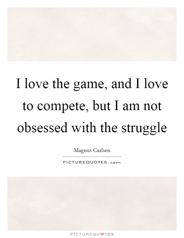 I love the game, and I love to compete, but I am not obsessed with the struggle Picture Quote #1
