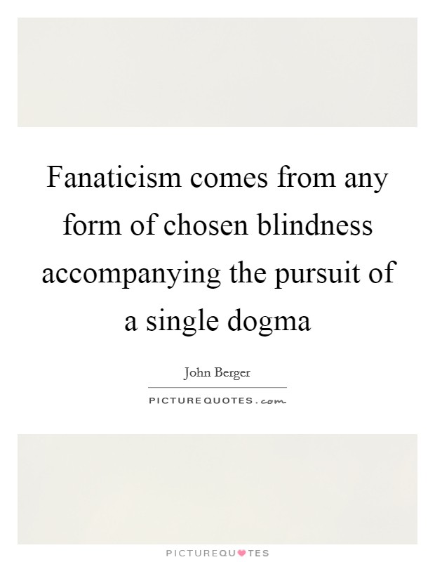 Fanaticism comes from any form of chosen blindness accompanying the pursuit of a single dogma Picture Quote #1