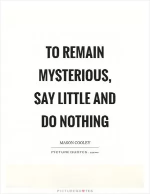 To remain mysterious, say little and do nothing Picture Quote #1