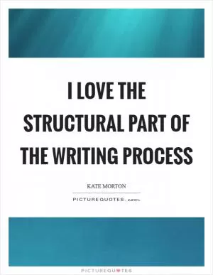 I love the structural part of the writing process Picture Quote #1