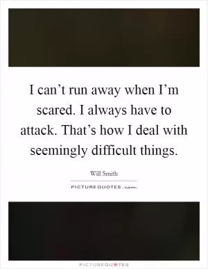I can’t run away when I’m scared. I always have to attack. That’s how I deal with seemingly difficult things Picture Quote #1
