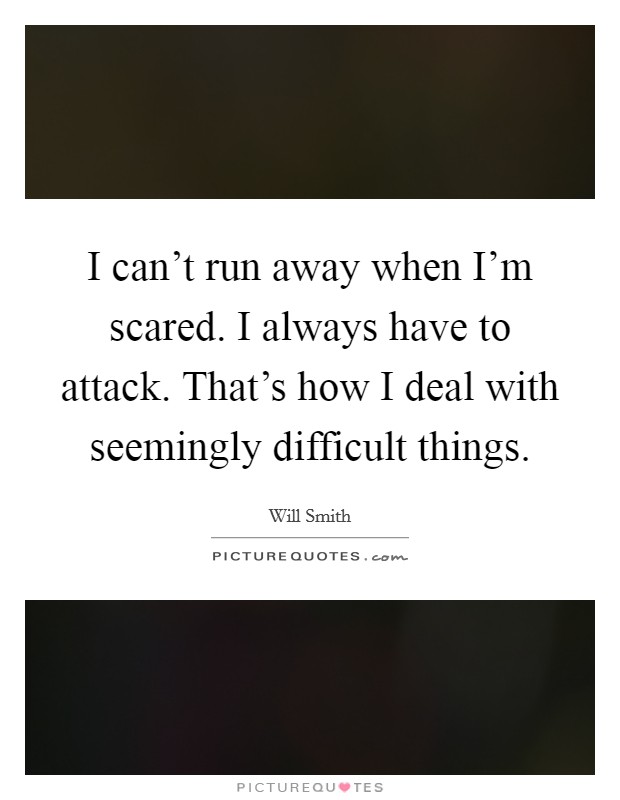 I can't run away when I'm scared. I always have to attack. That's how I deal with seemingly difficult things Picture Quote #1