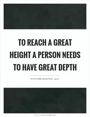 To reach a great height a person needs to have great depth Picture Quote #1