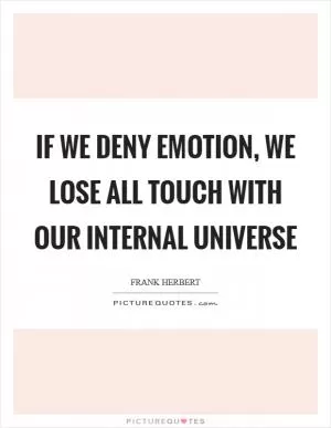 If we deny emotion, we lose all touch with our internal universe Picture Quote #1