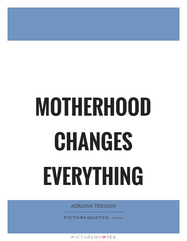 Motherhood changes everything Picture Quote #1