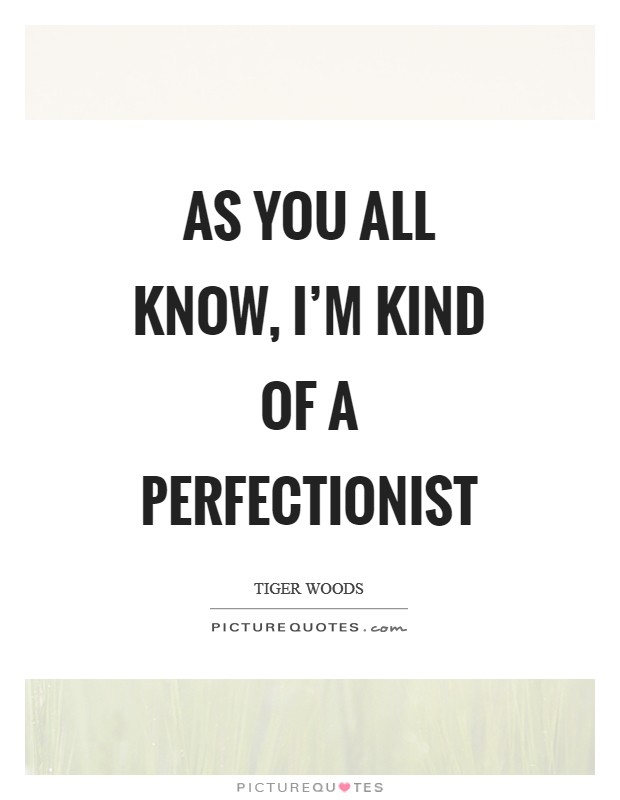 As you all know, I'm kind of a perfectionist Picture Quote #1
