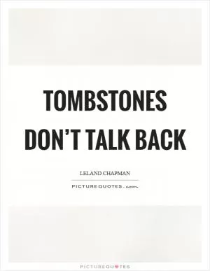 Tombstones don’t talk back Picture Quote #1