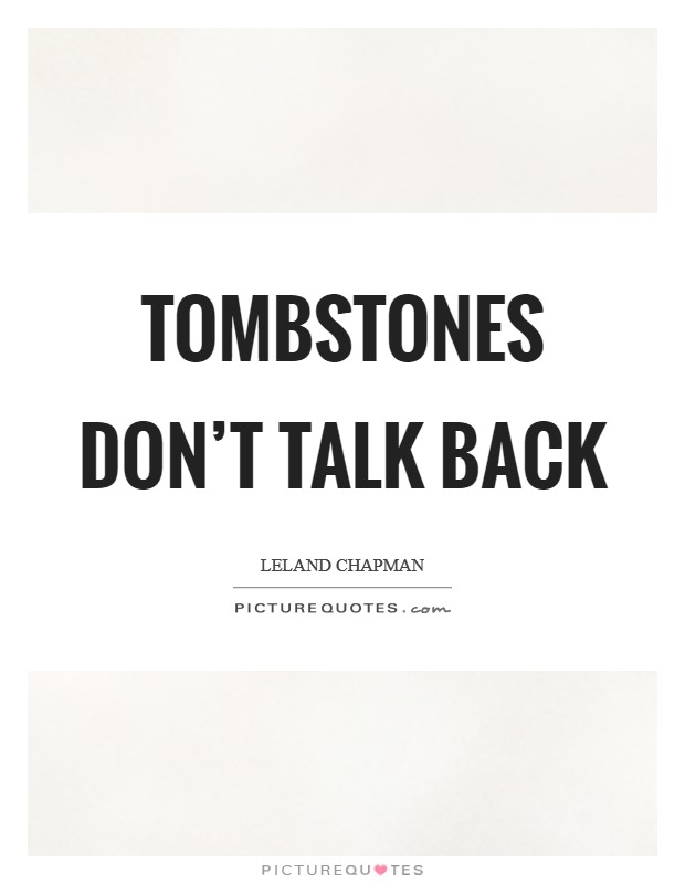 Tombstones don't talk back Picture Quote #1