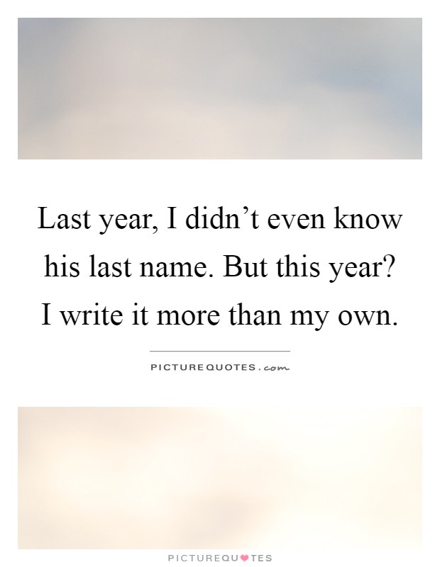 Last year, I didn't even know his last name. But this year? I write it more than my own Picture Quote #1