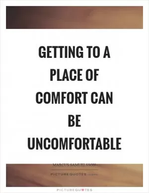 Getting to a place of comfort can be uncomfortable Picture Quote #1