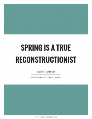 Spring is a true reconstructionist Picture Quote #1