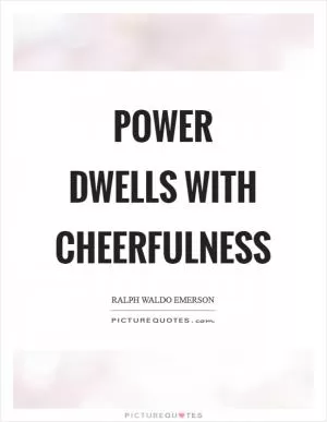Power dwells with cheerfulness Picture Quote #1