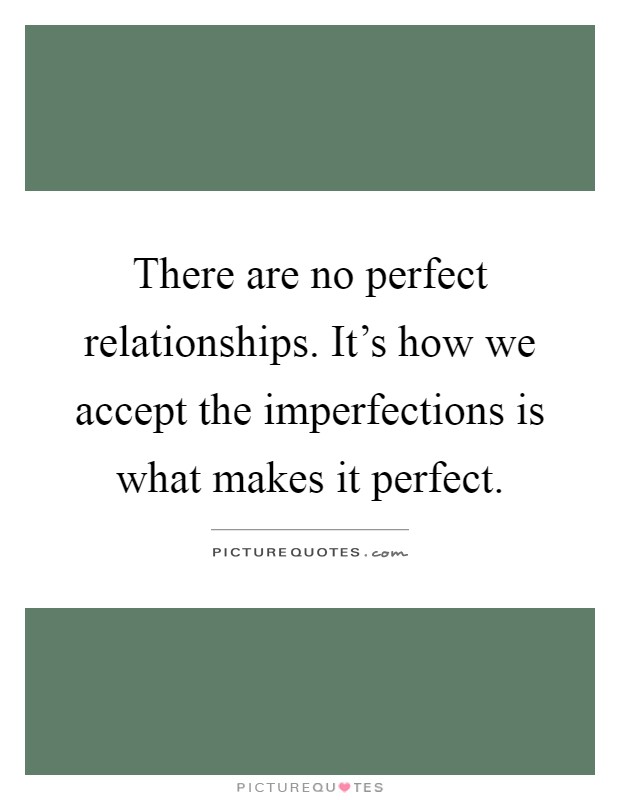 There are no perfect relationships. It's how we accept the imperfections is what makes it perfect Picture Quote #1