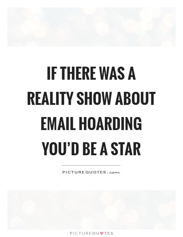If there was a reality show about email hoarding you'd be a star Picture Quote #1