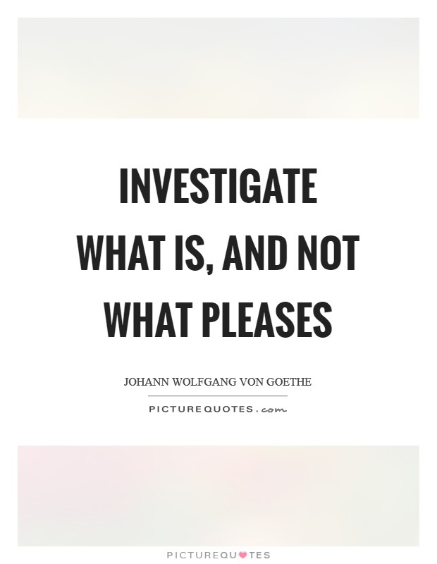 Investigate what is, and not what pleases Picture Quote #1