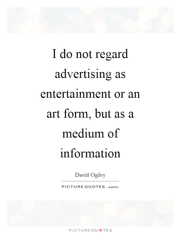 I do not regard advertising as entertainment or an art form, but as a medium of information Picture Quote #1