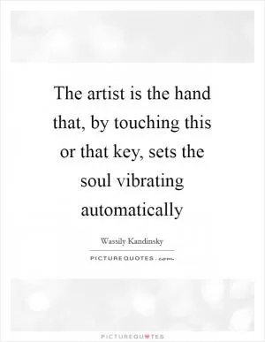 The artist is the hand that, by touching this or that key, sets the soul vibrating automatically Picture Quote #1