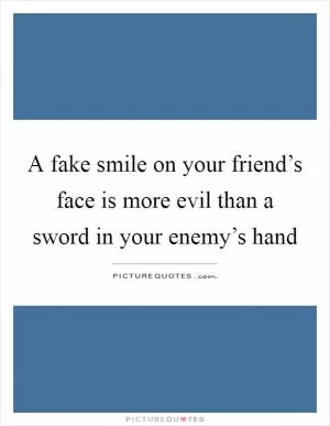 A fake smile on your friend’s face is more evil than a sword in your enemy’s hand Picture Quote #1