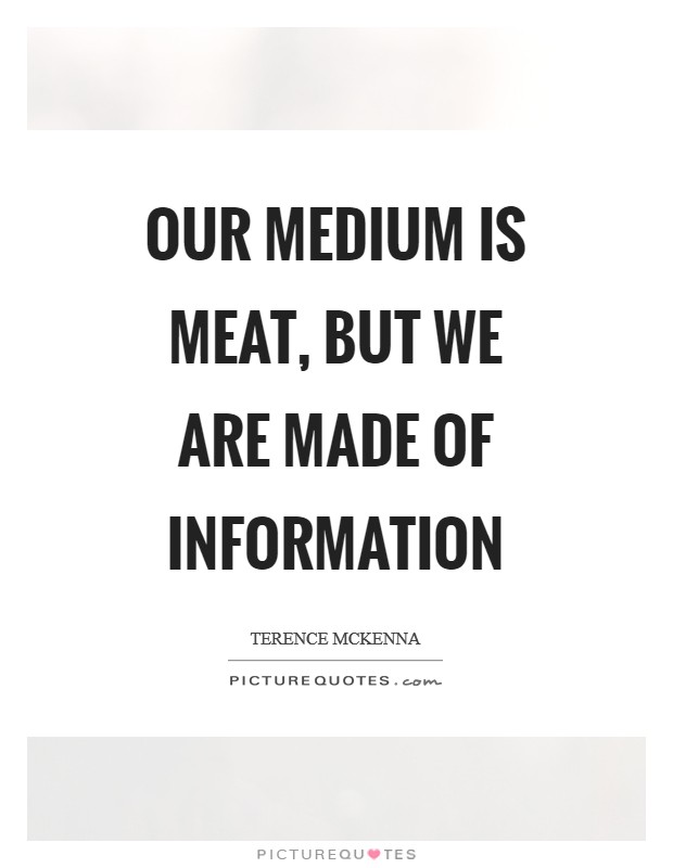 Our medium is meat, but we are made of information Picture Quote #1