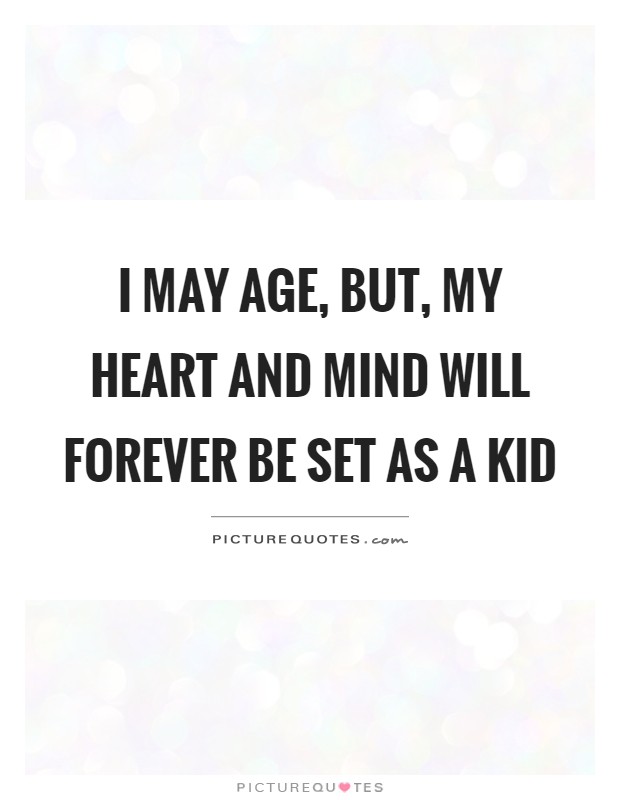 I may age, but, my heart and mind will forever be set as a kid Picture Quote #1