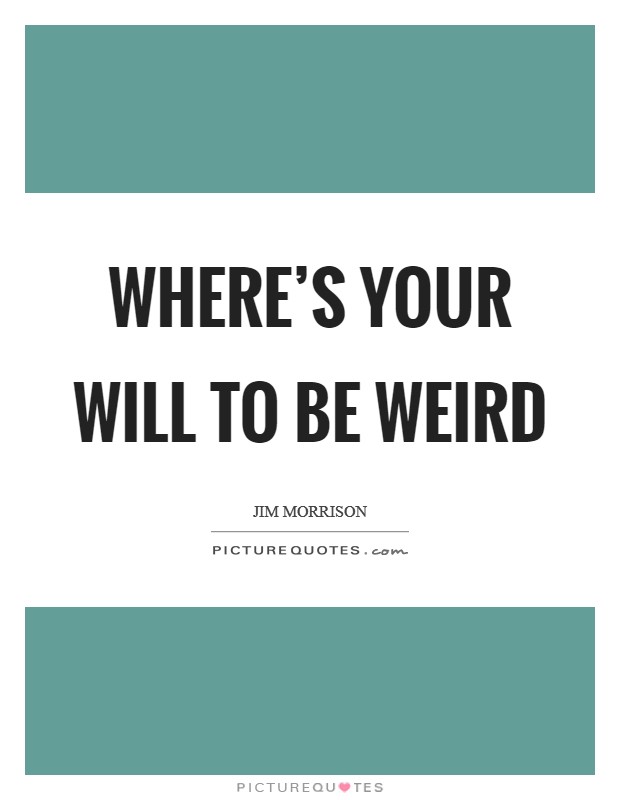 Where's your will to be weird Picture Quote #1