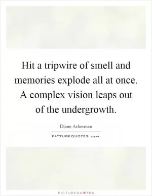 Hit a tripwire of smell and memories explode all at once. A complex vision leaps out of the undergrowth Picture Quote #1