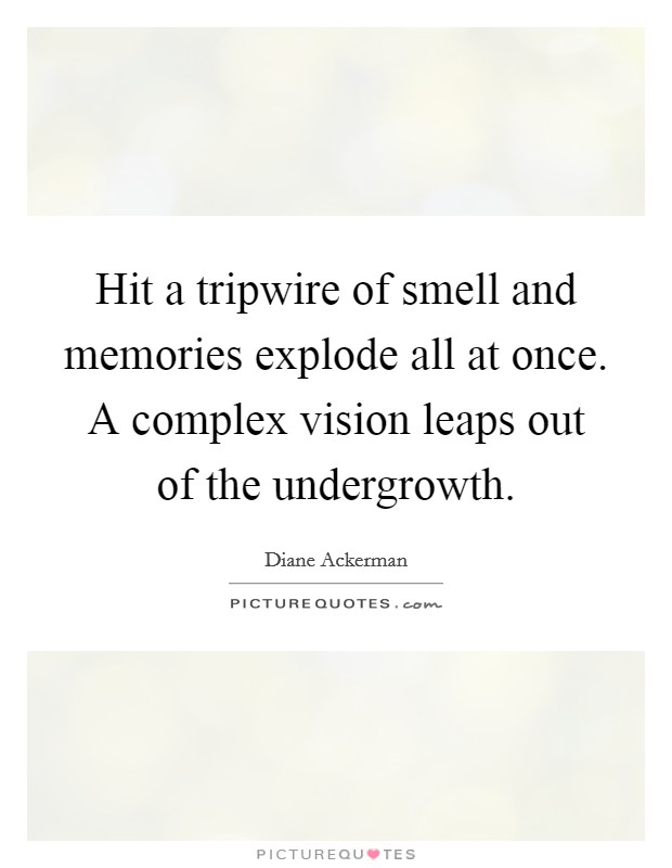 Hit a tripwire of smell and memories explode all at once. A complex vision leaps out of the undergrowth Picture Quote #1
