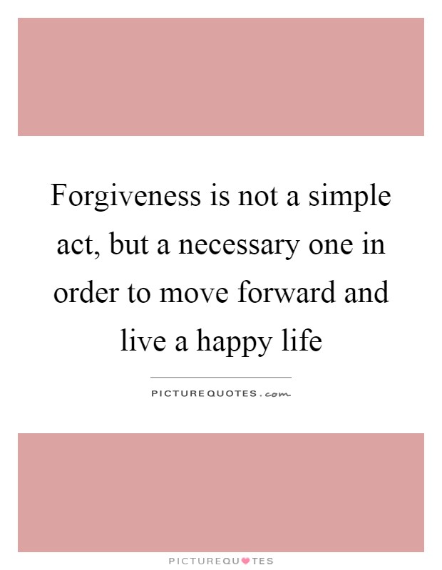 Forgiveness is not a simple act, but a necessary one in order to move forward and live a happy life Picture Quote #1