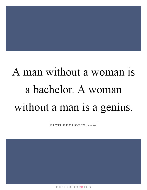 A man without a woman is a bachelor. A woman without a man is a genius Picture Quote #1