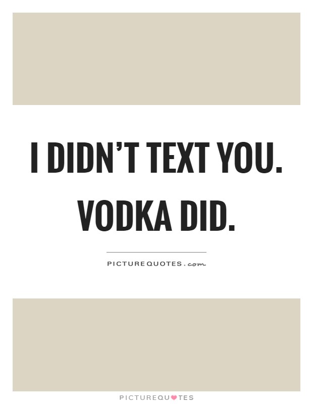I didn't text you. Vodka did Picture Quote #1
